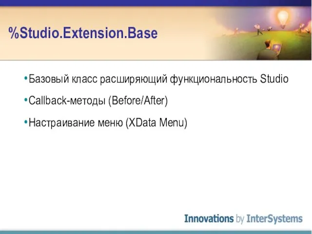 %Studio.Extension.Base Базовый класс расширяющий функциональность Studio Callback-методы (Before/After) Настраивание меню (XData Menu)