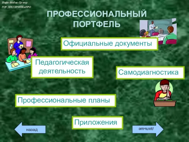 ПРОФЕССИОНАЛЬНЫЙ ПОРТФЕЛЬ Официальные документы Самодиагностика Профессиональные планы Приложения назад дальше Инфо-Медиа-Центр ГОУ ДПО ХРИПКиПРО Педагогическая деятельность