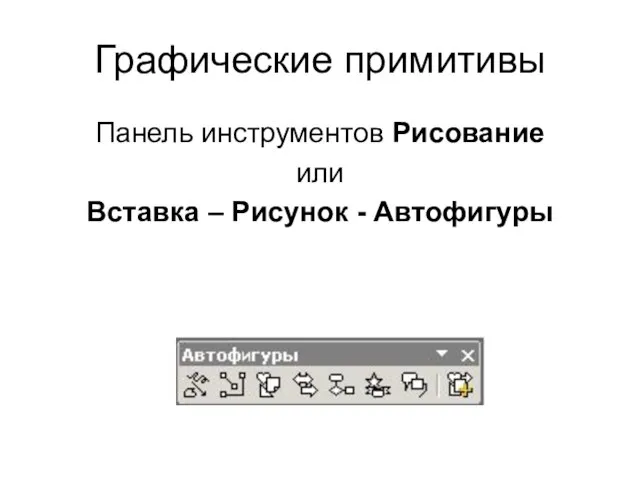 Графические примитивы Панель инструментов Рисование или Вставка – Рисунок - Автофигуры