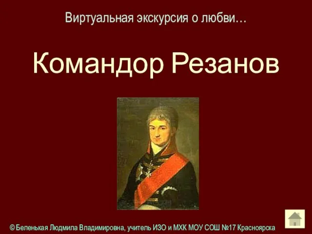 Виртуальная экскурсия о любви… Командор Резанов © Беленькая Людмила Владимировна, учитель ИЗО