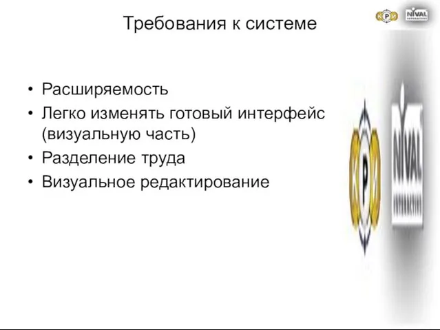 Требования к системе Расширяемость Легко изменять готовый интерфейс (визуальную часть) Разделение труда Визуальное редактирование