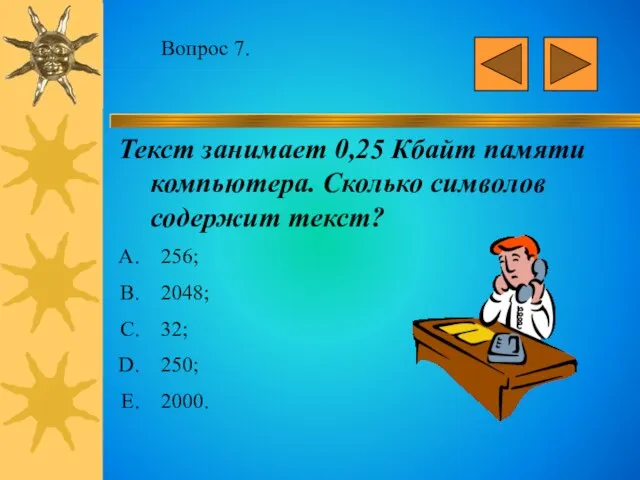 Вопрос 7. Текст занимает 0,25 Кбайт памяти компьютера. Сколько символов содержит текст?