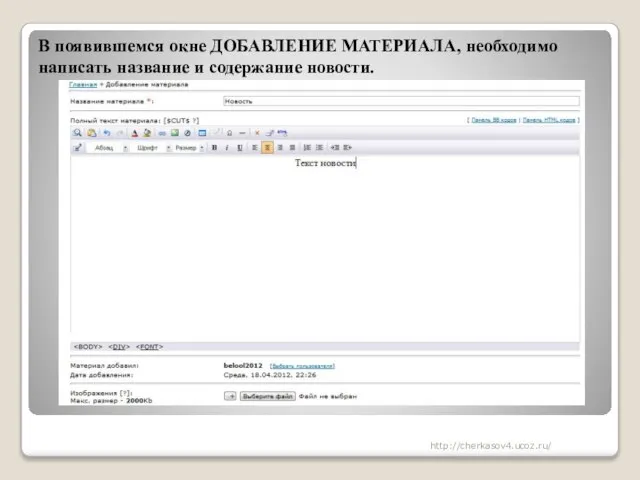 В появившемся окне ДОБАВЛЕНИЕ МАТЕРИАЛА, необходимо написать название и содержание новости. http://cherkasov4.ucoz.ru/