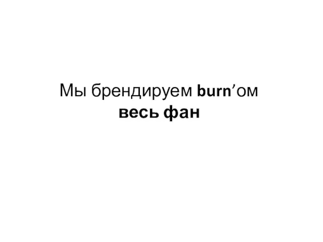 Мы брендируем burn’ом весь фан