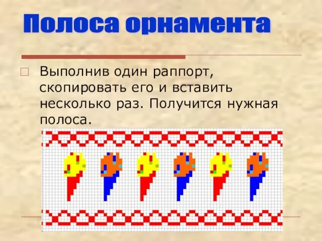 Выполнив один раппорт, скопировать его и вставить несколько раз. Получится нужная полоса. Полоса орнамента