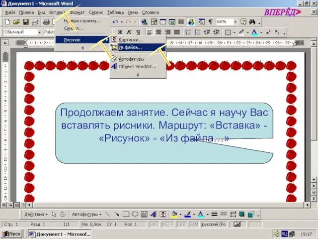 Продолжаем занятие. Сейчас я научу Вас вставлять рисники. Маршрут: «Вставка» - «Рисунок» - «Из файла…» ВПЕРЁД>