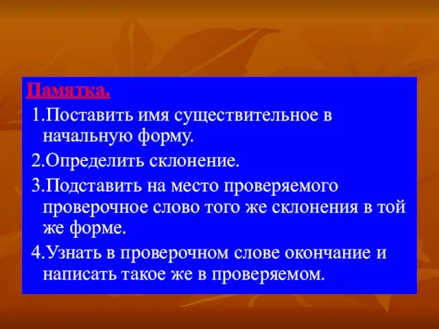 Памятка. 1.Поставить имя существительное в начальную форму. 2.Определить склонение. 3.Подставить на место