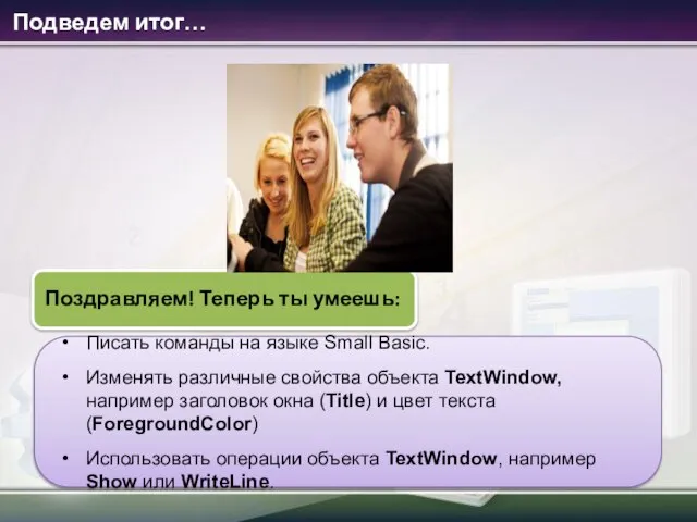 Писать команды на языке Small Basic. Изменять различные свойства объекта TextWindow, например