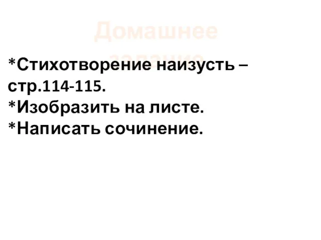 Домашнее задание *Стихотворение наизусть – стр.114-115. *Изобразить на листе. *Написать сочинение.