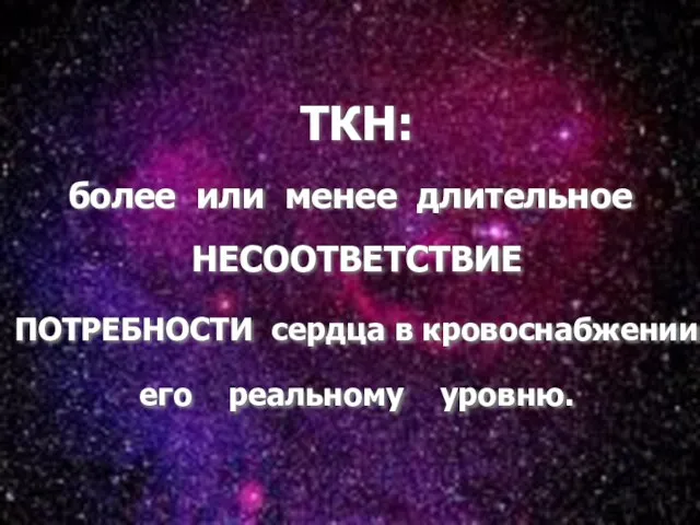 * ТКН: более или менее длительное НЕСООТВЕТСТВИЕ ПОТРЕБНОСТИ сердца в кровоснабжении его реальному уровню.