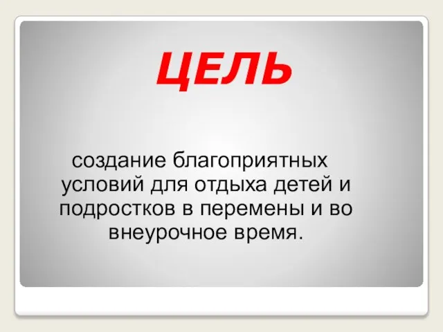 ЦЕЛЬ создание благоприятных условий для отдыха детей и подростков в перемены и во внеурочное время.