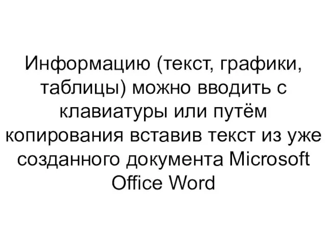 Информацию (текст, графики, таблицы) можно вводить с клавиатуры или путём копирования вставив