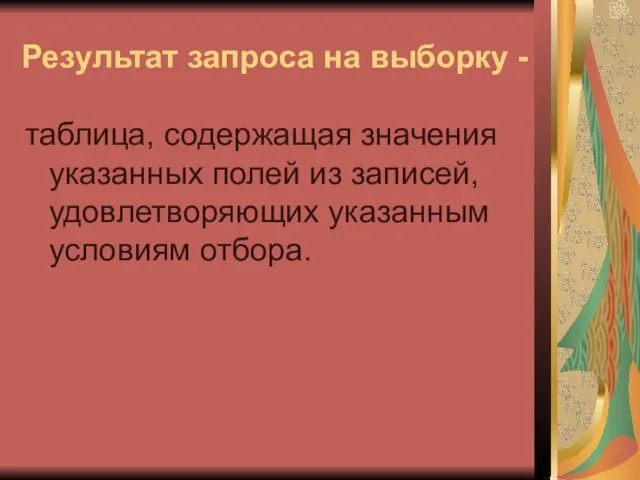 Результат запроса на выборку - таблица, содержащая значения указанных полей из записей, удовлетворяющих указанным условиям отбора.