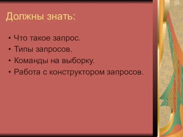 Должны знать: Что такое запрос. Типы запросов. Команды на выборку. Работа с конструктором запросов.