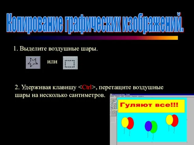 Копирование графических изображений. 1. Выделите воздушные шары. или 2. Удерживая клавишу ,