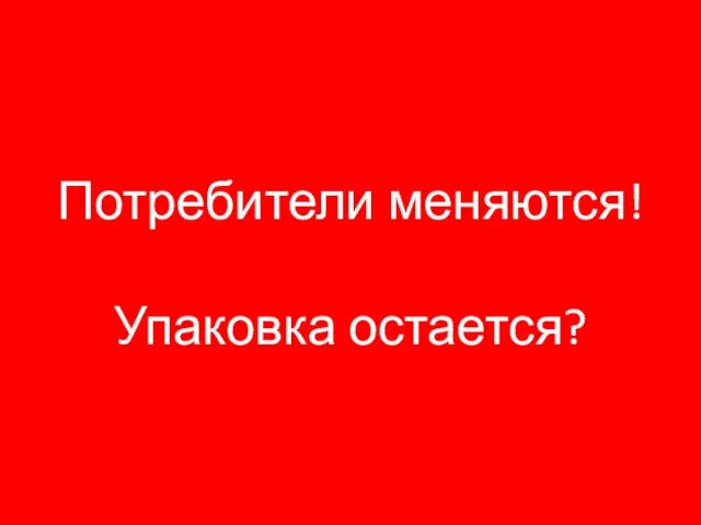 Потребители меняются! Упаковка остается?