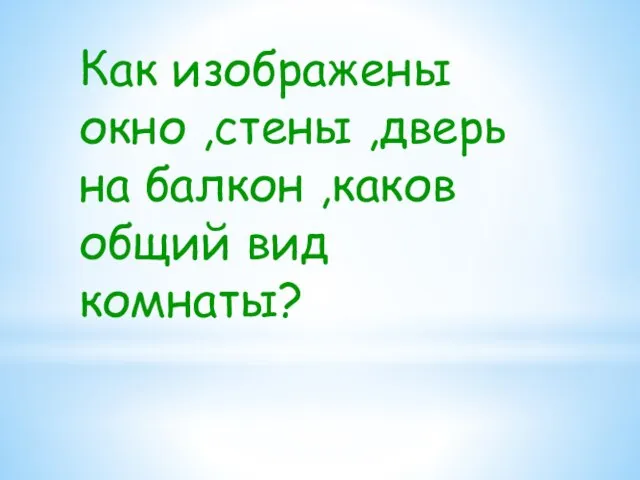 Как изображены окно ,стены ,дверь на балкон ,каков общий вид комнаты?