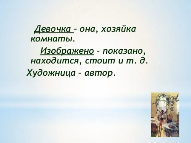 Девочка – она, хозяйка комнаты. Изображено – показано, находится, стоит и т. д. Художница – автор.