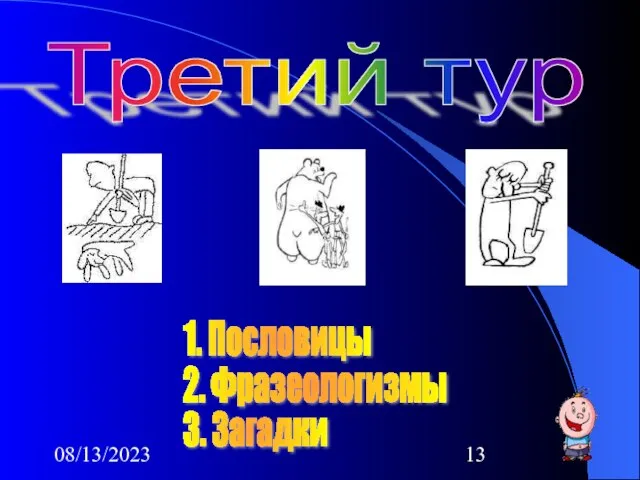 08/13/2023 Третий тур 1. Пословицы 2. Фразеологизмы 3. Загадки