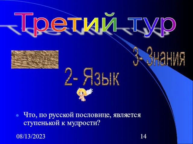 08/13/2023 Что, по русской пословице, является ступенькой к мудрости? Третий тур 1-Азбука 2- Язык 3- Знания