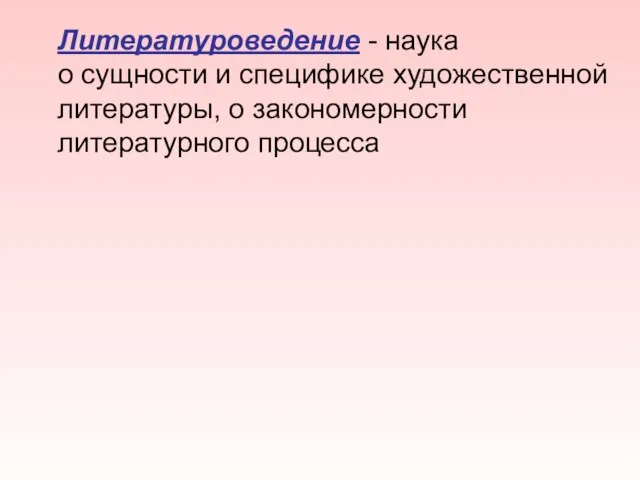 Литературоведение - наука о сущности и специфике художественной литературы, о закономерности литературного процесса