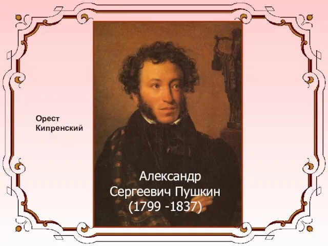 Александр Сергеевич Пушкин (1799 -1837) Орест Кипренский