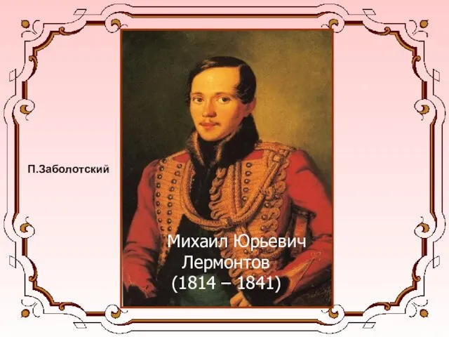 Михаил Юрьевич Лермонтов (1814 – 1841) П.Заболотский