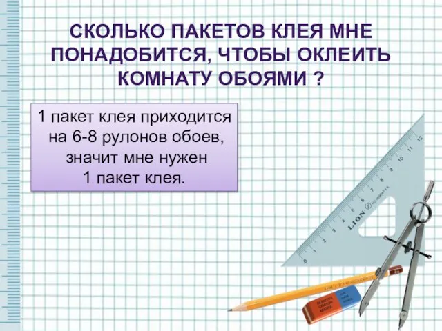 СКОЛЬКО ПАКЕТОВ КЛЕЯ МНЕ ПОНАДОБИТСЯ, ЧТОБЫ ОКЛЕИТЬ КОМНАТУ ОБОЯМИ ? 1 пакет