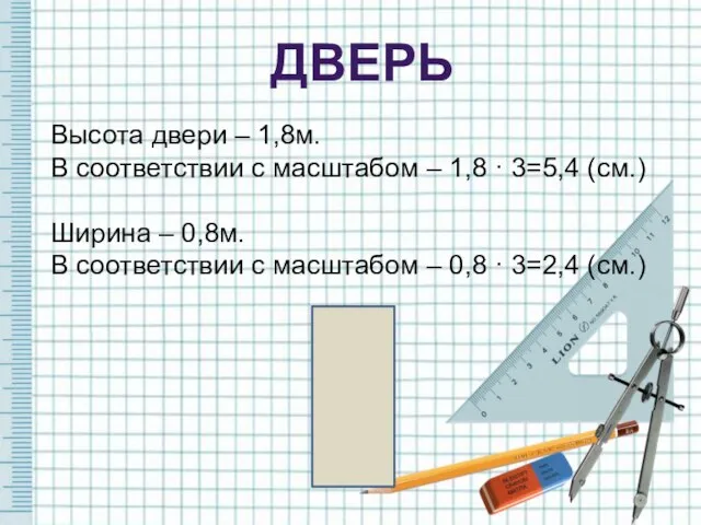 ДВЕРЬ Высота двери – 1,8м. В соответствии с масштабом – 1,8 ·