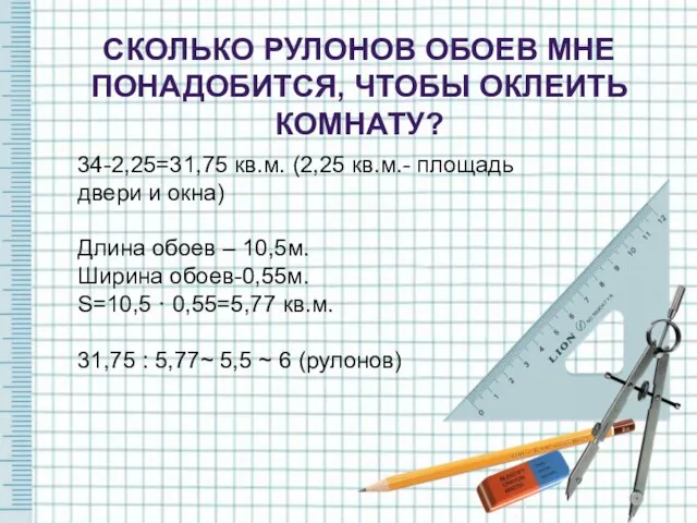 34-2,25=31,75 кв.м. (2,25 кв.м.- площадь двери и окна) Длина обоев – 10,5м.