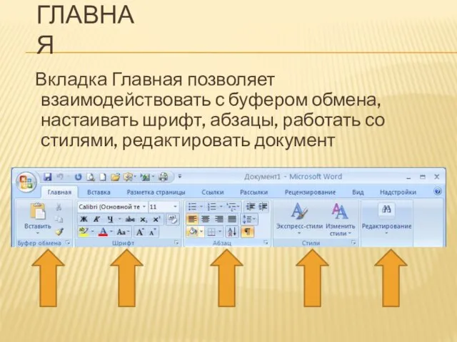 ГЛАВНАЯ Вкладка Главная позволяет взаимодействовать с буфером обмена, настаивать шрифт, абзацы, работать со стилями, редактировать документ