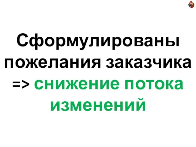 Сформулированы пожелания заказчика => снижение потока изменений