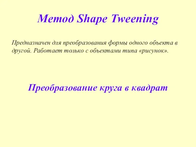 Метод Shape Tweening Предназначен для преобразования формы одного объекта в другой. Работает