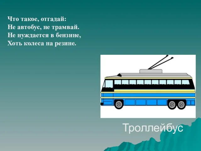 Троллейбус Что такое, отгадай: Не автобус, не трамвай. Не нуждается в бензине, Хоть колеса на резине.