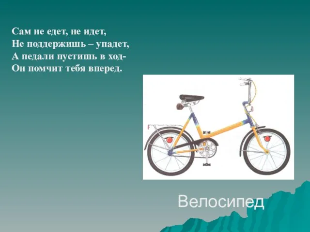 Велосипед Сам не едет, не идет, Не поддержишь – упадет, А педали