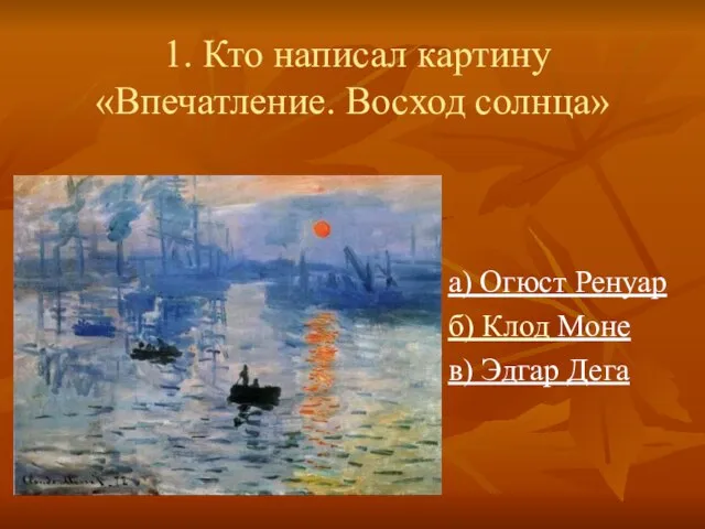 1. Кто написал картину «Впечатление. Восход солнца» а) Огюст Ренуар б) Клод Моне в) Эдгар Дега