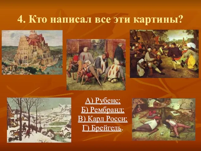 4. Кто написал все эти картины? А) Рубенс; Б) Рембранд; В) Карл Росси; Г) Брейгель.