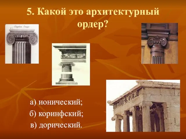 5. Какой это архитектурный ордер? а) ионический; б) коринфский; в) дорический.