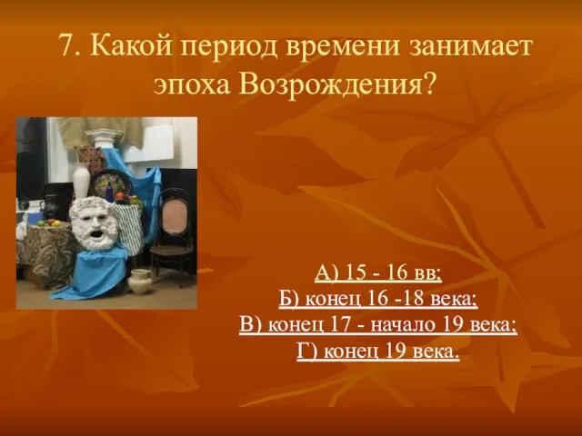 7. Какой период времени занимает эпоха Возрождения? А) 15 - 16 вв;