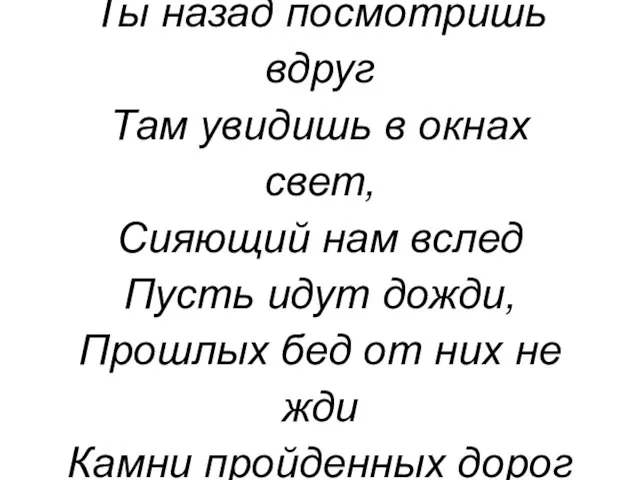 Замыкая круг, Ты назад посмотришь вдруг Там увидишь в окнах свет, Сияющий