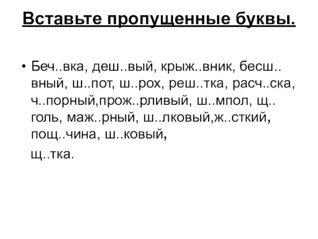 Вставьте пропущенные буквы. Беч..вка, деш..вый, крыж..вник, бесш..вный, ш..пот, ш..рох, реш..тка, расч..ска, ч..порный,прож..рливый,