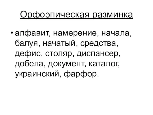 Орфоэпическая разминка алфавит, намерение, начала, балуя, начатый, средства, дефис, столяр, диспансер, добела, документ, каталог, украинский, фарфор.