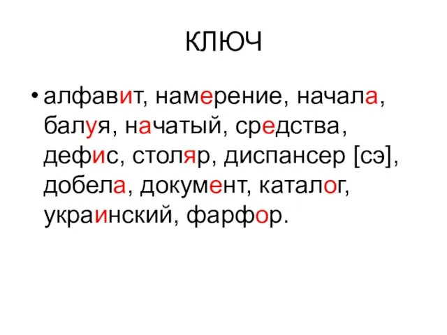 КЛЮЧ алфавит, намерение, начала, балуя, начатый, средства, дефис, столяр, диспансер [сэ], добела, документ, каталог, украинский, фарфор.