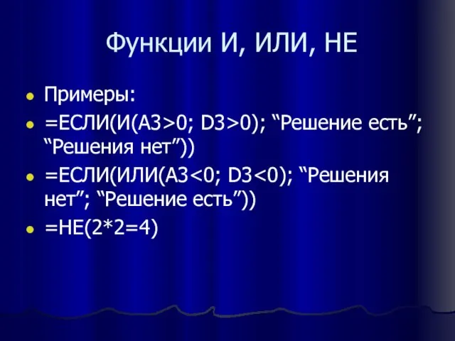 Функции И, ИЛИ, НЕ Примеры: =ЕСЛИ(И(А3>0; D3>0); “Решение есть”; “Решения нет”)) =ЕСЛИ(ИЛИ(А3 =НЕ(2*2=4)