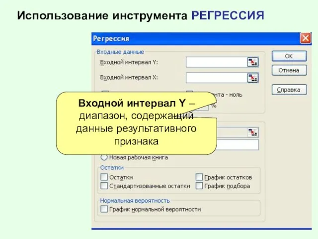 Использование инструмента РЕГРЕССИЯ Входной интервал Y – диапазон, содержащий данные результативного признака