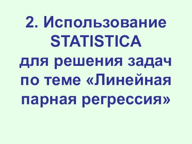 2. Использование STATISTICA для решения задач по теме «Линейная парная регрессия»