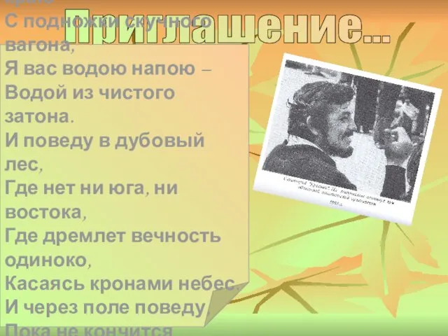 Приглашение... Сойдите вы в моем краю С подножки скучного вагона, Я вас