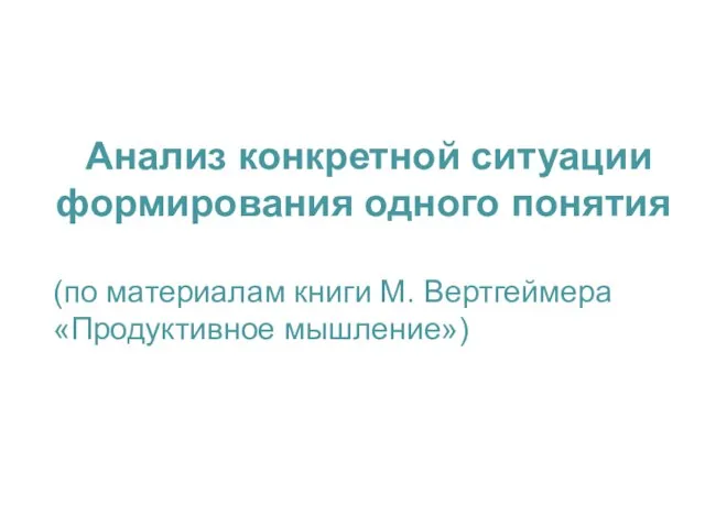 Анализ конкретной ситуации формирования одного понятия (по материалам книги М. Вертгеймера «Продуктивное мышление»)