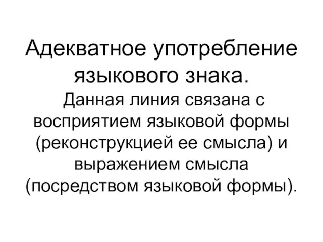 Адекватное употребление языкового знака. Данная линия связана с восприятием языковой формы (реконструкцией