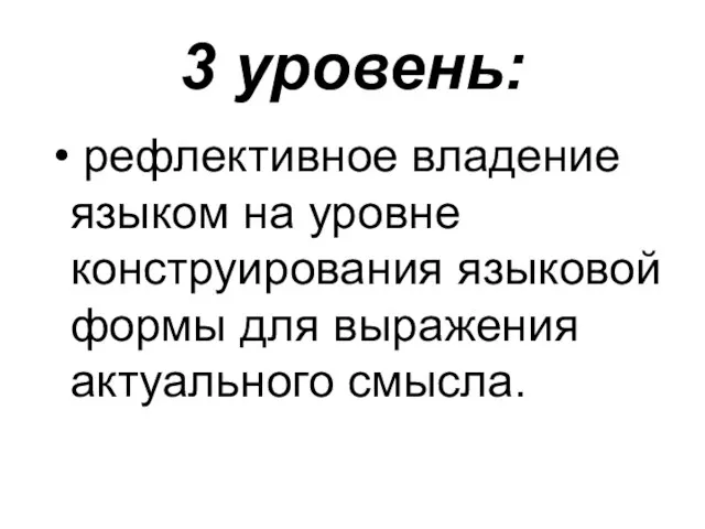 3 уровень: рефлективное владение языком на уровне конструирования языковой формы для выражения актуального смысла.